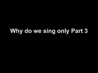 Why do we sing only Part 3 