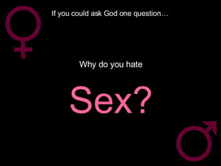 If you could ask God one question… Why do you hate Sex? 