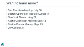 Want to learn more?
• San Francisco Meetup: July 30
• Boston Openstack Meetup: August 14
• New York Meetup: Aug 21
• Austin Openstack Meetup: Sept 12
• Boston Docker Meetup: Sept 23
• www.docker.io
 
