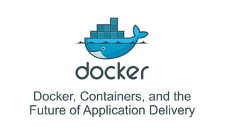 Docker, Containers, and the
Future of Application Delivery
 