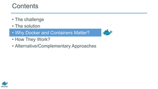 Contents
• The challenge
• The solution
• Why Docker and Containers Matter?
• How They Work?
• Alternative/Complementary Approaches
 