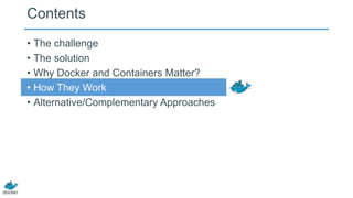 Contents
• The challenge
• The solution
• Why Docker and Containers Matter?
• How They Work
• Alternative/Complementary Approaches
 