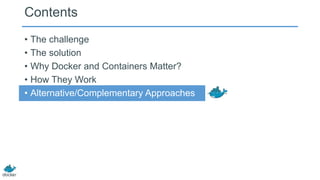 Contents
• The challenge
• The solution
• Why Docker and Containers Matter?
• How They Work
• Alternative/Complementary Approaches
 