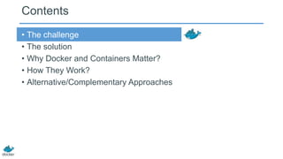 Contents
• The challenge
• The solution
• Why Docker and Containers Matter?
• How They Work?
• Alternative/Complementary Approaches
 