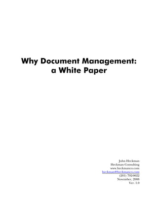 Why Document Management:
a White Paper
John Heckman
Heckman Consulting
www.heckmanco.com
heckman@heckmanco.com
(201) 792-0022
November, 2008
Ver. 1.0
 