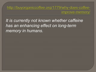 It is currently not known whether caffeine
has an enhancing effect on long-term
memory in humans.
 