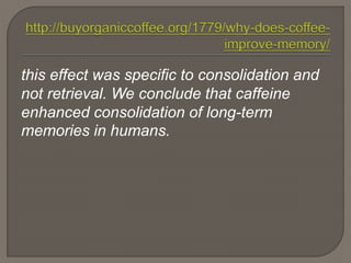 this effect was specific to consolidation and
not retrieval. We conclude that caffeine
enhanced consolidation of long-term
memories in humans.
 