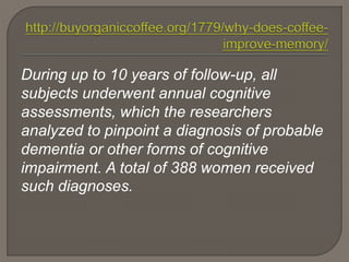 During up to 10 years of follow-up, all
subjects underwent annual cognitive
assessments, which the researchers
analyzed to pinpoint a diagnosis of probable
dementia or other forms of cognitive
impairment. A total of 388 women received
such diagnoses.
 
