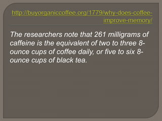 The researchers note that 261 milligrams of
caffeine is the equivalent of two to three 8-
ounce cups of coffee daily, or five to six 8-
ounce cups of black tea.
 
