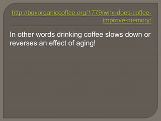 In other words drinking coffee slows down or
reverses an effect of aging!
 