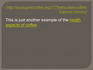 This is just another example of the health
aspects of coffee.
 