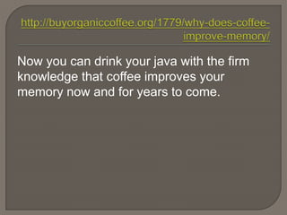 Now you can drink your java with the firm
knowledge that coffee improves your
memory now and for years to come.
 