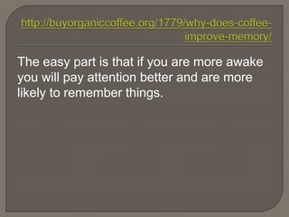The easy part is that if you are more awake
you will pay attention better and are more
likely to remember things.
 