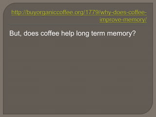 But, does coffee help long term memory?
 