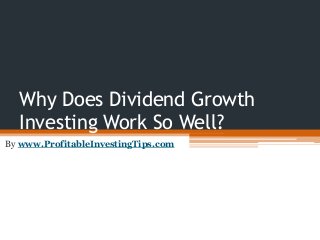Why Does Dividend Growth
Investing Work So Well?
By www.ProfitableInvestingTips.com
 