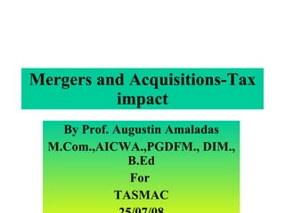 Mergers and Acquisitions-Tax impact By Prof. Augustin Amaladas M.Com.,AICWA.,PGDFM., DIM., B.Ed For  TASMAC 25/07/08 