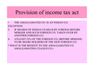Provision of income tax act <ul><li>THE AMALGAMATED CO. IS AN INDIAN CO. </li></ul><ul><li>EXCEPTION </li></ul><ul><li>IF ...