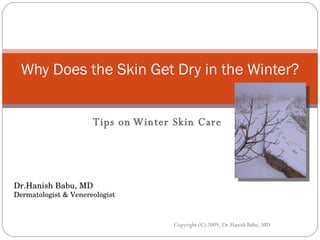 Tips on Winter Skin Care Why Does the Skin Get Dry in the Winter? Dr.Hanish Babu, MD Dermatologist & Venereologist Copyright (C) 2009, Dr.Hanish Babu, MD 