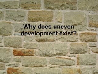 Why does uneven development exist? 