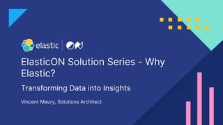 ElasticON Solution Series - Why
Elastic?
Vincent Maury, Solutions Architect
Transforming Data into Insights
 