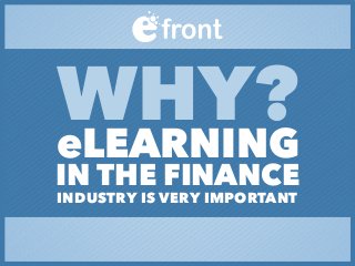 WHY?eLEARNING
IN THE FINANCE
INDUSTRY IS VERY IMPORTANT
 