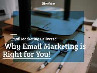 1
Email Marketing Delivered: Why AWeber is Right for You
Email Marketing Delivered:
Why Email Marketing is
Right for You!
 