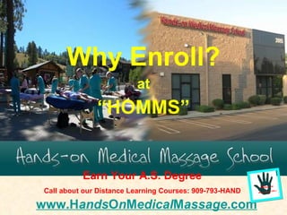 Why Enroll? at “ HOMMS” www.H ands O n M edical M assage .com Earn Your A.S. Degree Call about our Distance Learning Courses: 909-793-HAND 