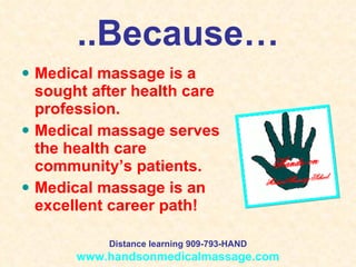 ..Because… Medical massage is a sought after health care profession. Medical massage serves the health care community’s patients. Medical massage is an excellent career path! Distance learning 909-793-HAND www.handsonmedicalmassage.com 