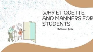 By Sanjeev Datta
WHY ETIQUETTE
AND MANNERS FOR
STUDENTS
 
