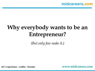 Why everybody wants to be an Entrepreneur? (But only few make it.) let’s experience . realise . become   www.midcareers.com   