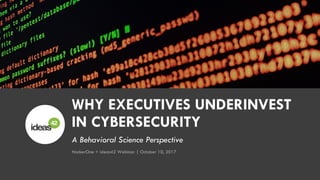 A Behavioral Science Perspective
WHY EXECUTIVES UNDERINVEST
IN CYBERSECURITY
HackerOne + ideas42 Webinar | October 10, 2017
 