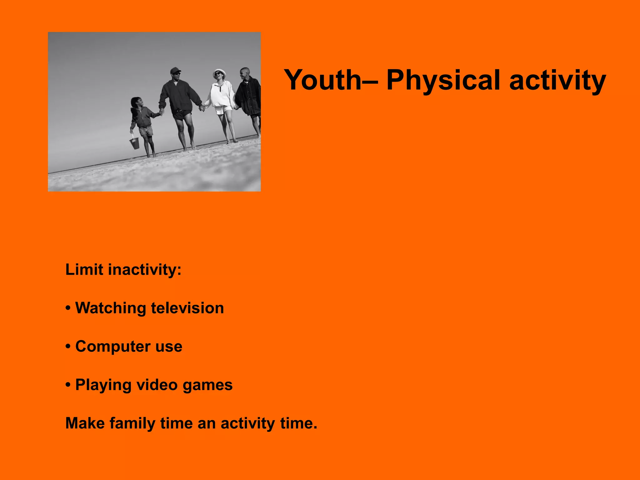 Youth– Physical activity




Limit inactivity:

• Watching television

• Computer use

• Playing video games

Make family time an activity time.
 