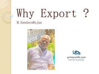 Why Export ?
M.SundaraRajan
 