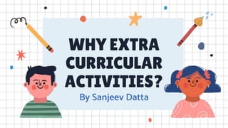 WHY EXTRA
CURRICULAR
ACTIVITIES?
By Sanjeev Datta
 