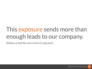 @MACKFOGELSON
This exposure sends more than
enough leads to our company. 
(Makes us feel like we’re kind of a big deal.)
!
 