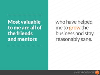 @MACKFOGELSON
Most valuable
to me are all of
the friends
and mentors
who have helped
me to grow the
business and stay
reasonably sane.
 