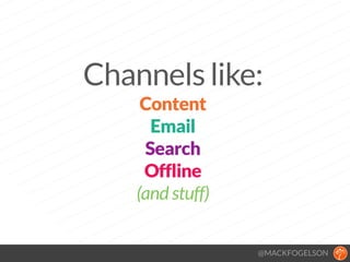 @MACKFOGELSON
Channels like:
Content
Email
Search
Offline
(and stuff)
 