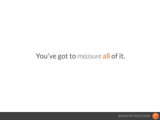 You’ve got to measure all of it.
@MACKFOGELSON
 