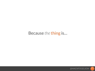 Because the thing is…
@MACKFOGELSON
 