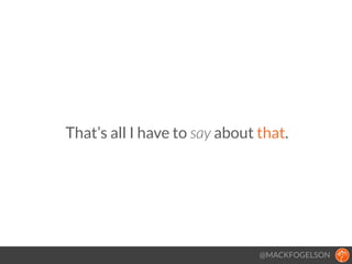 That’s all I have to say about that.
@MACKFOGELSON
 