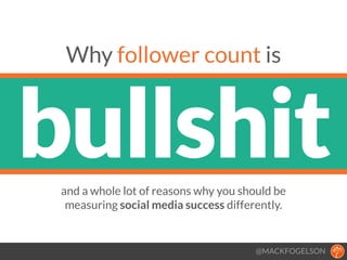 bullshit
Why follower count is
@MACKFOGELSON
and a whole lot of reasons why you should be  
measuring social media success differently.
Ω
Ω
 
