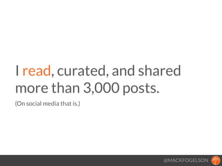 @MACKFOGELSON
I read, curated, and shared
more than 3,000 posts. 
(On social media that is.)
!
 