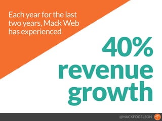 @MACKFOGELSON
Each year for the last
two years, Mack Web
has experienced
40%
revenue
growth
 