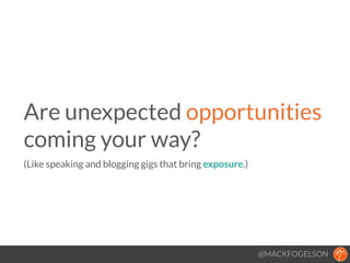 @MACKFOGELSON
Are unexpected opportunities 
coming your way? 
(Like speaking and blogging gigs that bring exposure.)
!
 