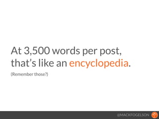 @MACKFOGELSON
At 3,500 words per post,  
that’s like an encyclopedia. 
(Remember those?)
!
 