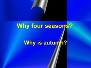 Why four seasons?   Why is autumn? 