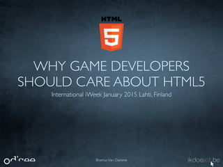 WHY GAME DEVELOPERS
SHOULD CARE ABOUT HTML5
International iWeek January 2015 Lahti, Finland
BramusVan Damme
 