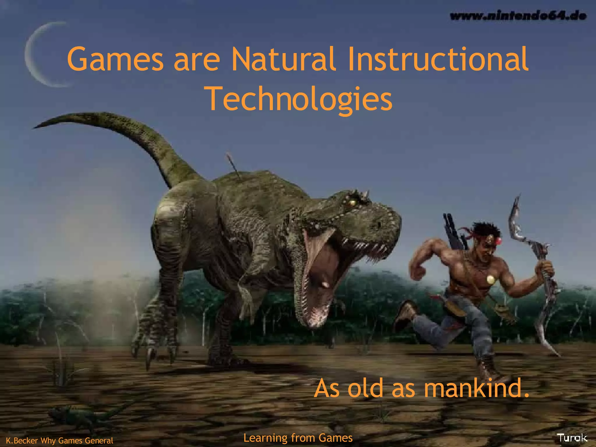 Games are Natural Instructional Technologies As old as mankind. 