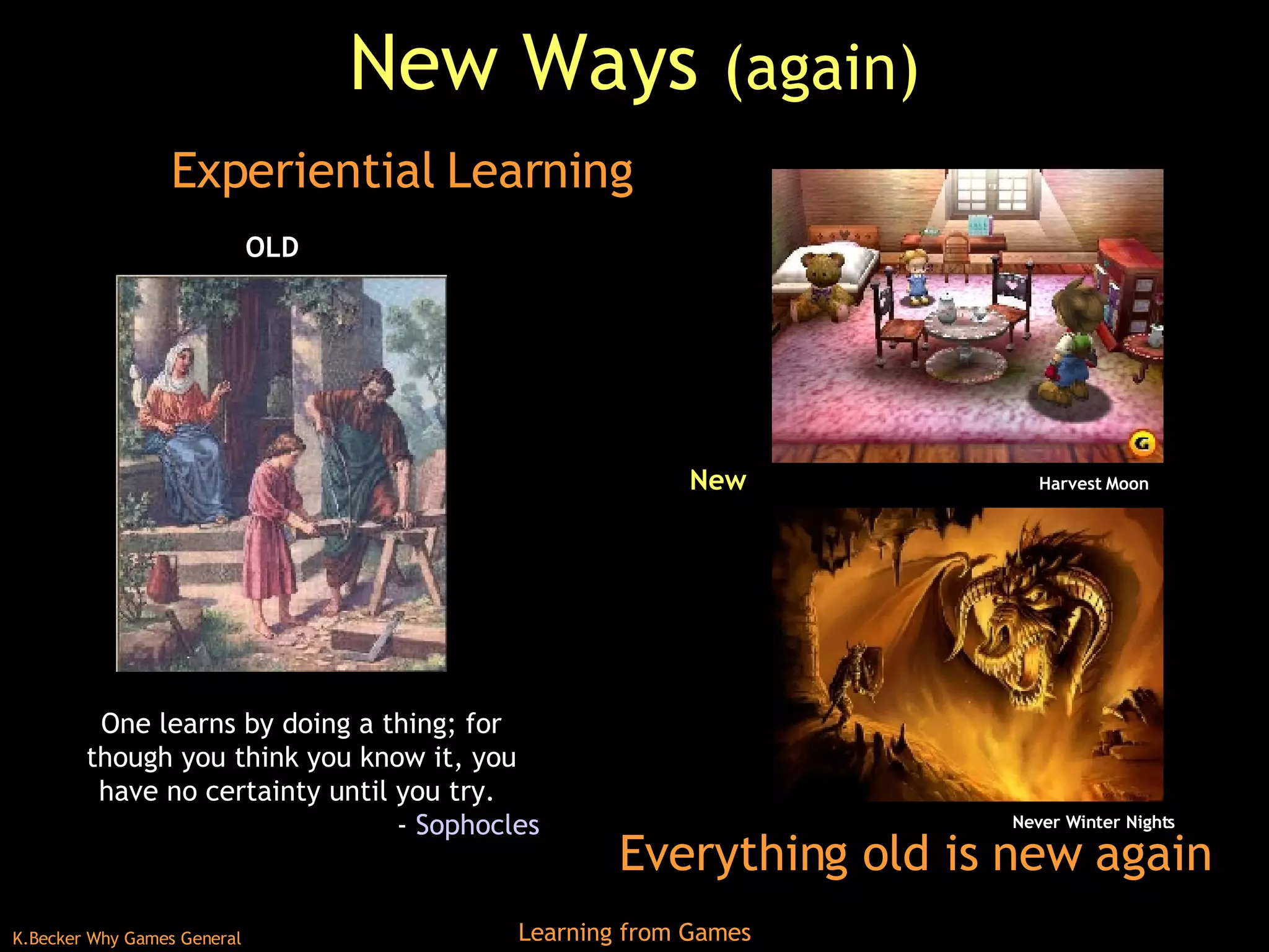 New Ways  (again) Everything old is new again Experiential Learning One learns by doing a thing; for though you think you know it, you have no certainty until you try.  -  Sophocles   Never Winter Nights Harvest Moon OLD New 