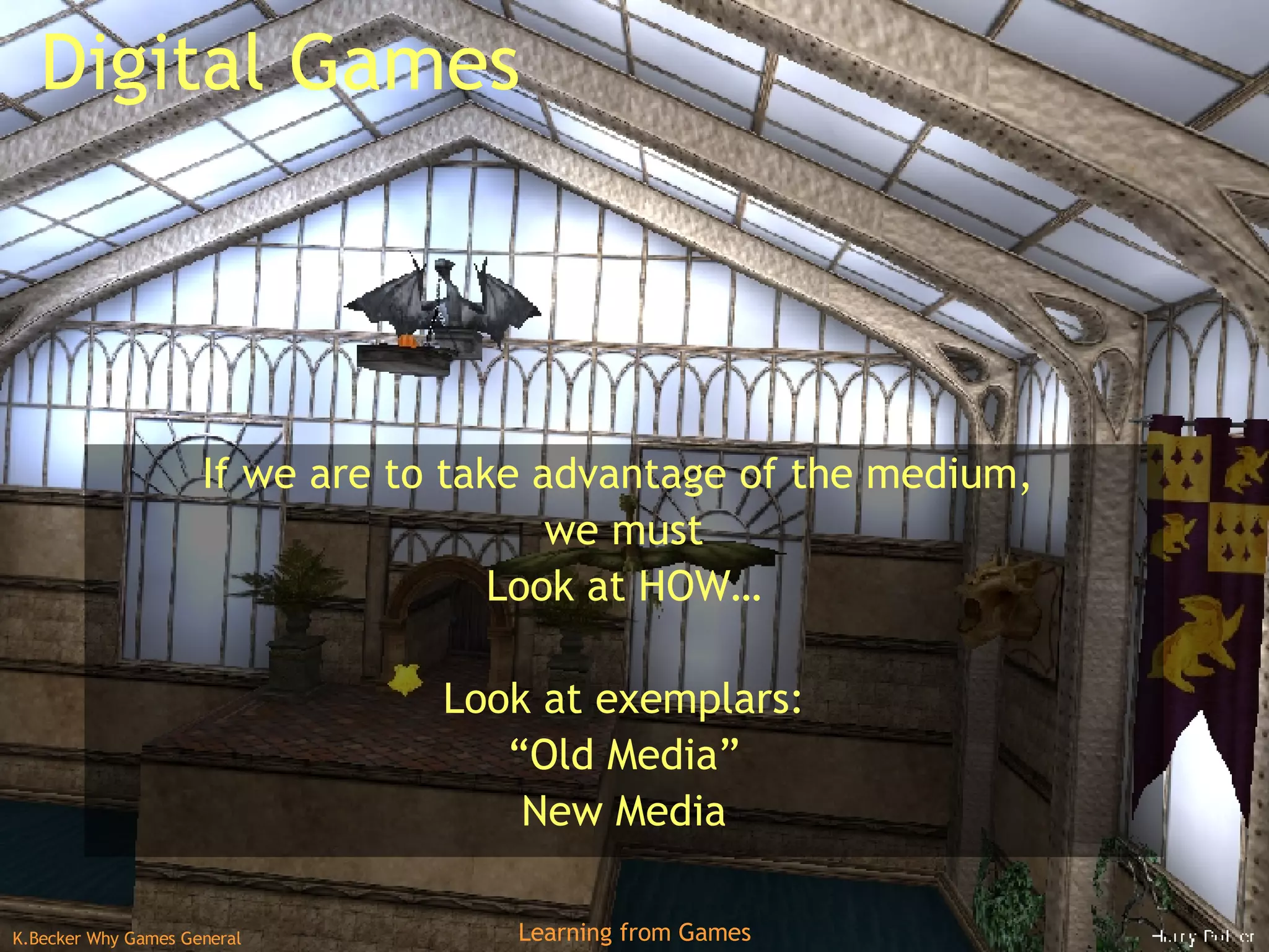 Digital Games If we are to take advantage of the medium,  we must Look at HOW… Look at exemplars: “ Old Media” New Media 